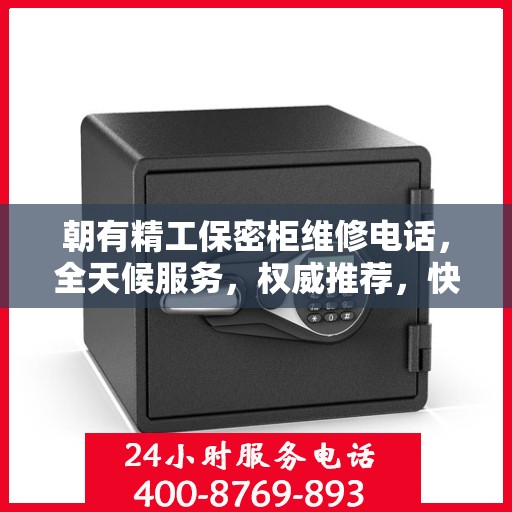 朝有精工保密柜维修电话，全天候服务，权威推荐，快速响应维修需求