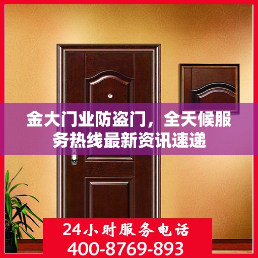 金大门业防盗门，全天候服务热线最新资讯速递
