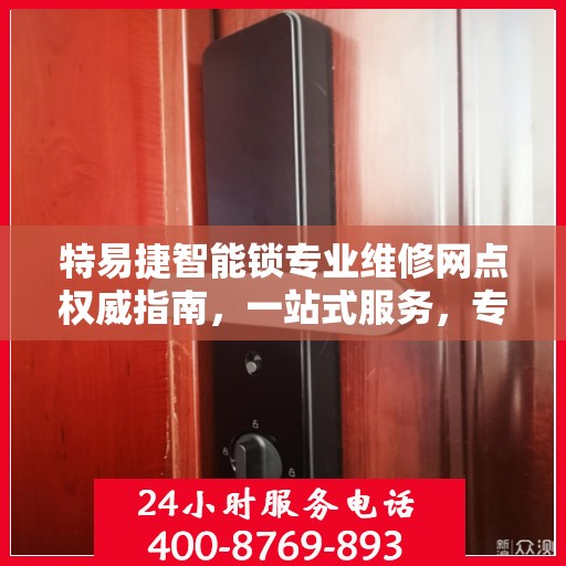 特易捷智能锁专业维修网点权威指南，一站式服务，专业保障
