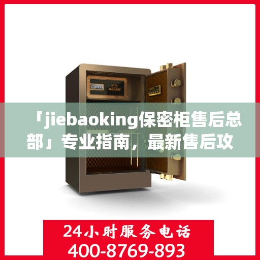 「jiebaoking保密柜售后总部」专业指南，最新售后攻略揭秘