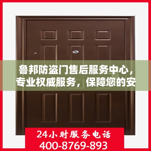 鲁邦防盗门售后服务中心，专业权威服务，保障您的安全之选