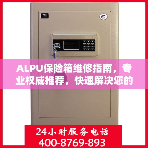 ALPU保险箱维修指南，专业权威推荐，快速解决您的安全锁事问题