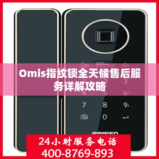 Omis指纹锁全天候售后服务详解攻略