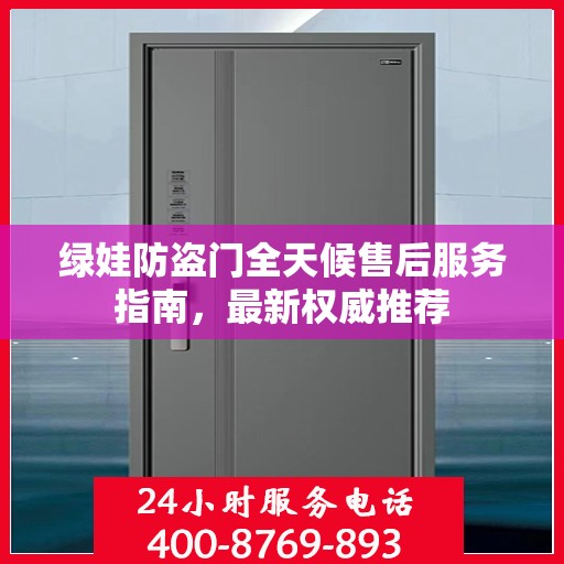 绿娃防盗门全天候售后服务指南，最新权威推荐