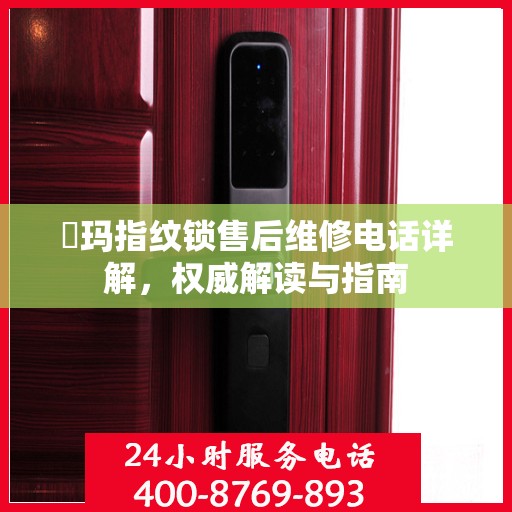 玥玛指纹锁售后维修电话详解，权威解读与指南