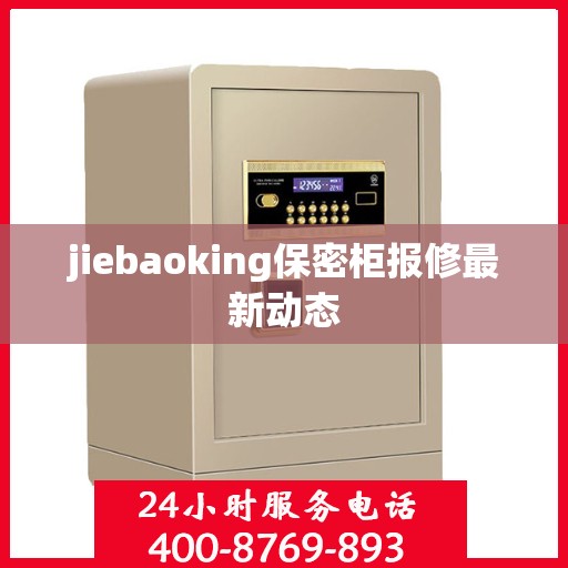 jiebaoking保密柜报修最新动态