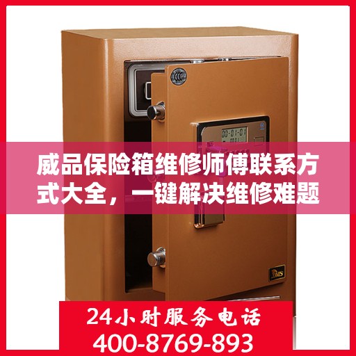 威品保险箱维修师傅联系方式大全，一键解决维修难题