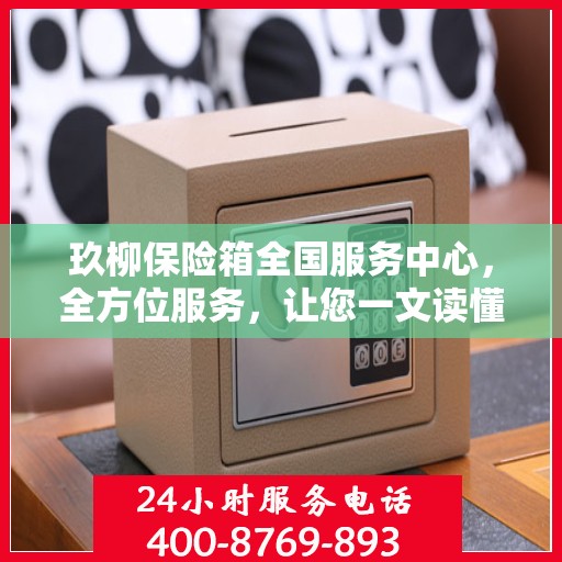 玖柳保险箱全国服务中心，全方位服务，让您一文读懂保险柜服务秘籍