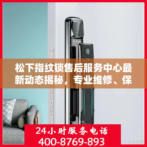 松下指纹锁售后服务中心最新动态揭秘，专业维修、保养及解决方案一站式服务升级