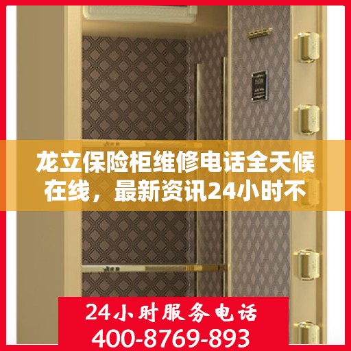 龙立保险柜维修电话全天候在线，最新资讯24小时不打烊