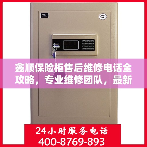 鑫顺保险柜售后维修电话全攻略，专业维修团队，最新售后支持指南
