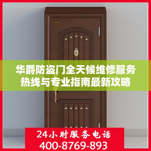 华爵防盗门全天候维修服务热线与专业指南最新攻略