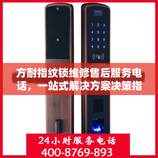 方耐指纹锁维修售后服务电话，一站式解决方案决策指南