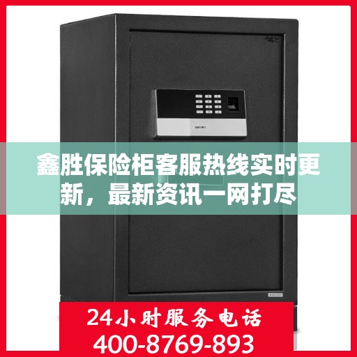 鑫胜保险柜客服热线实时更新，最新资讯一网打尽