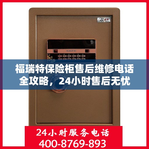 福瑞特保险柜售后维修电话全攻略，24小时售后无忧服务体验
