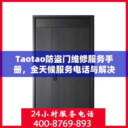 Taotao防盗门维修服务手册，全天候服务电话与解决方案全解析