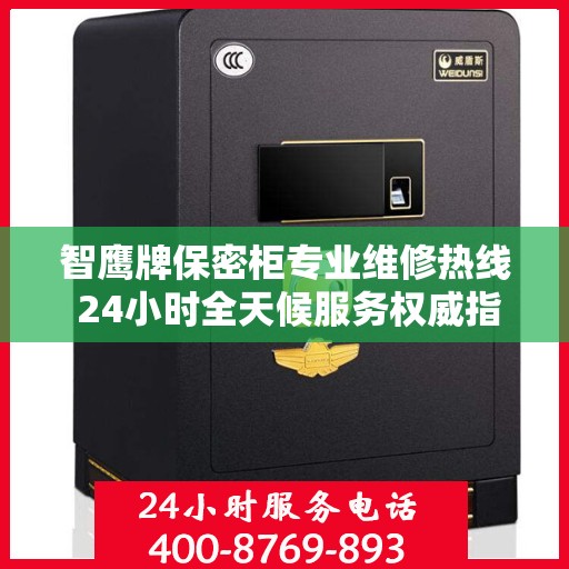 智鹰牌保密柜专业维修热线 24小时全天候服务权威指南