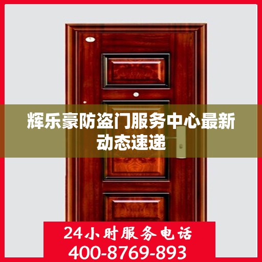 辉乐豪防盗门服务中心最新动态速递
