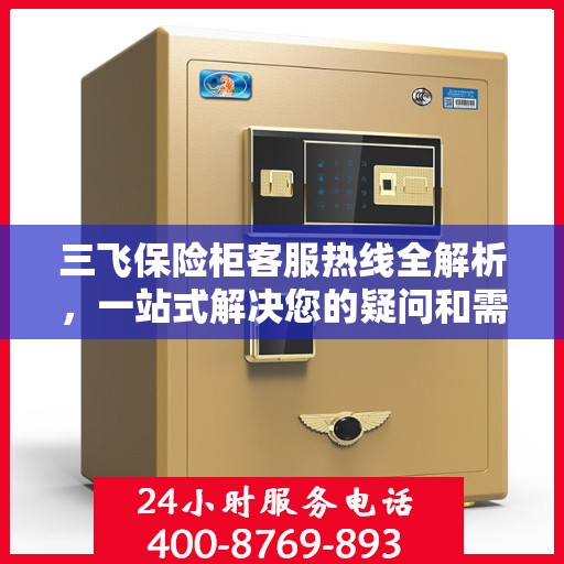 三飞保险柜客服热线全解析，一站式解决您的疑问和需求