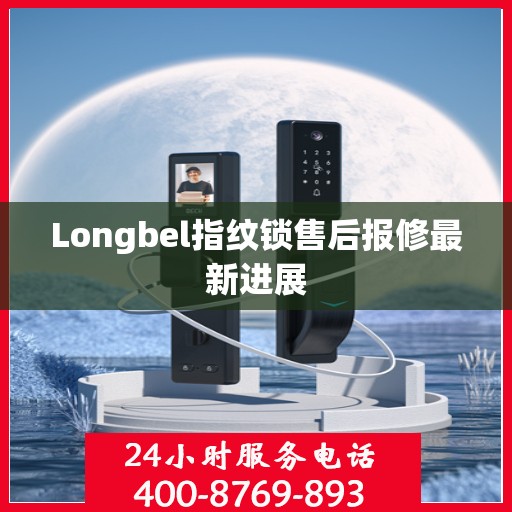 Longbel指纹锁售后报修最新进展