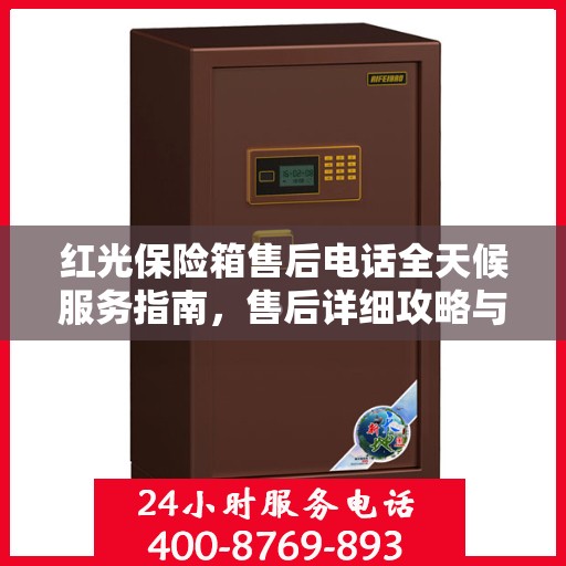 红光保险箱售后电话全天候服务指南，售后详细攻略与售后保障解析