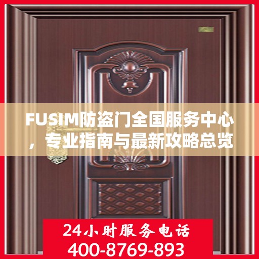 FUSIM防盗门全国服务中心，专业指南与最新攻略总览