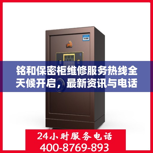 铭和保密柜维修服务热线全天候开启，最新资讯与电话全掌握