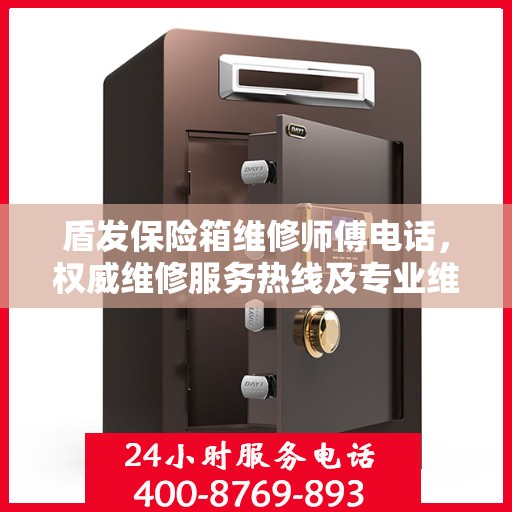 盾发保险箱维修师傅电话，权威维修服务热线及专业维修团队信息揭秘