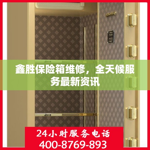 鑫胜保险箱维修，全天候服务最新资讯