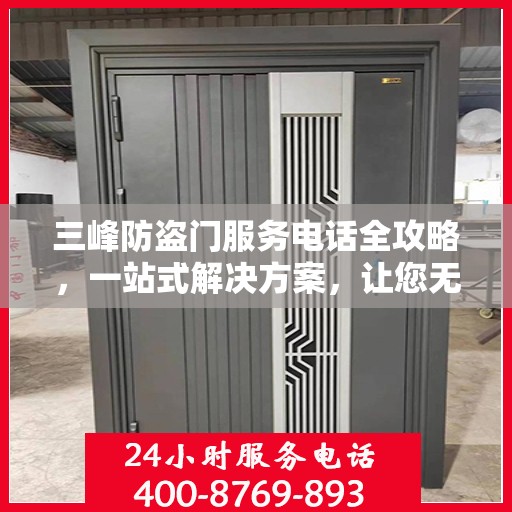 三峰防盗门服务电话全攻略，一站式解决方案，让您无忧！