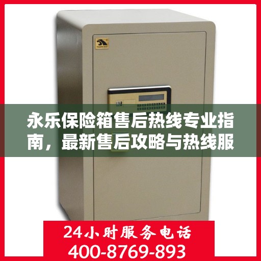 永乐保险箱售后热线专业指南，最新售后攻略与热线服务详解