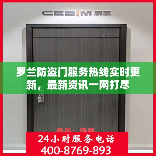 罗兰防盗门服务热线实时更新，最新资讯一网打尽