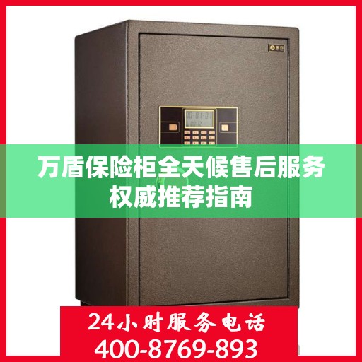 万盾保险柜全天候售后服务权威推荐指南