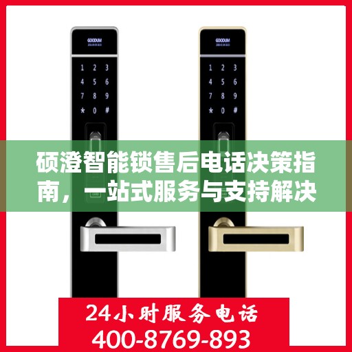 硕澄智能锁售后电话决策指南，一站式服务与支持解决方案