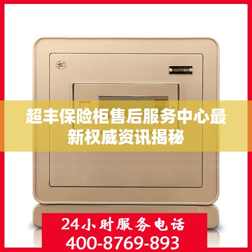 超丰保险柜售后服务中心最新权威资讯揭秘