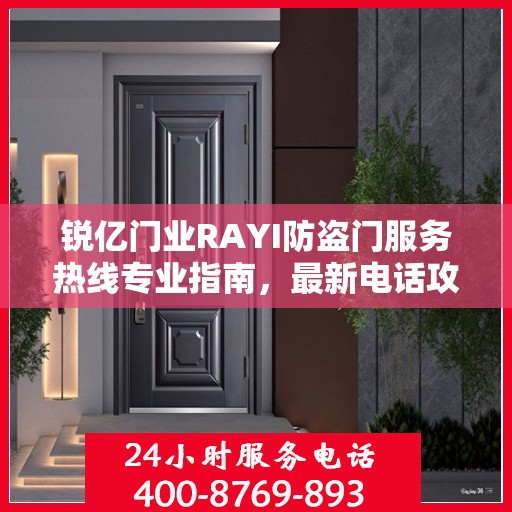 锐亿门业RAYI防盗门服务热线专业指南，最新电话攻略及专业指南