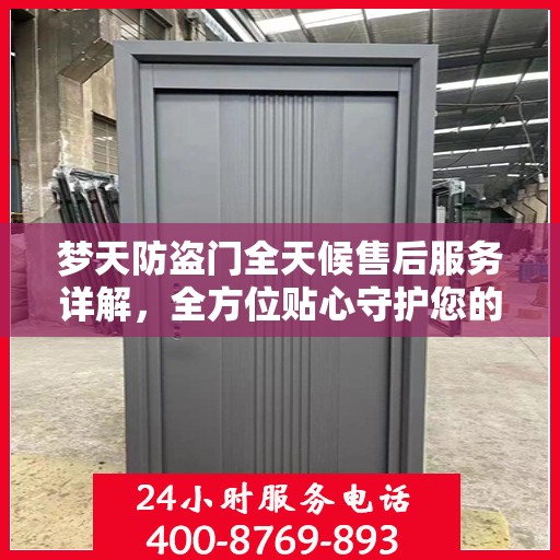 梦天防盗门全天候售后服务详解，全方位贴心守护您的安全之门