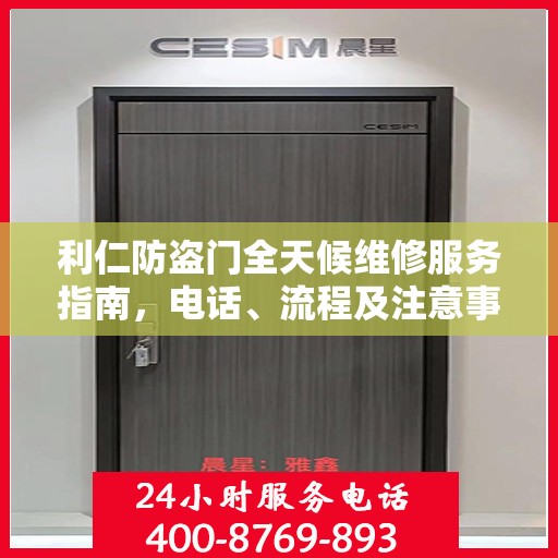 利仁防盗门全天候维修服务指南，电话、流程及注意事项全解析