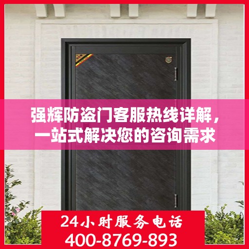 强辉防盗门客服热线详解，一站式解决您的咨询需求