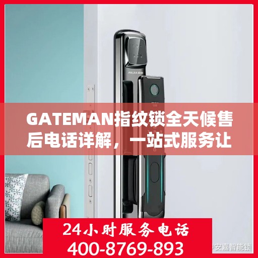 GATEMAN指纹锁全天候售后电话详解，一站式服务让您无忧