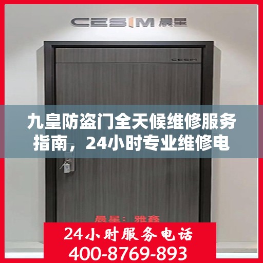 九皇防盗门全天候维修服务指南，24小时专业维修电话解读