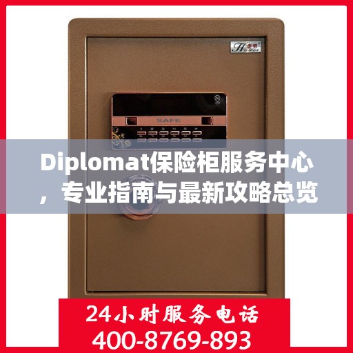 Diplomat保险柜服务中心，专业指南与最新攻略总览