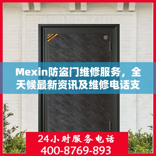 Mexin防盗门维修服务，全天候最新资讯及维修电话支持