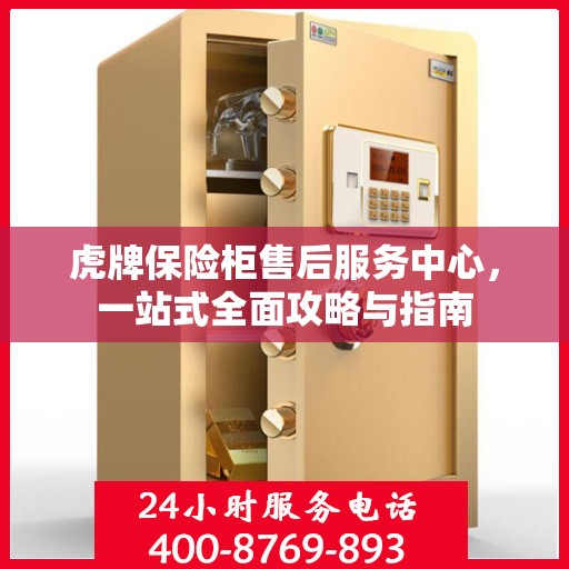 虎牌保险柜售后服务中心，一站式全面攻略与指南