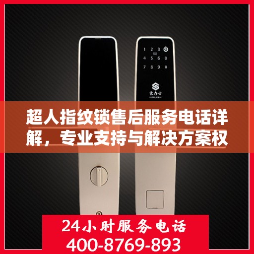 超人指纹锁售后服务电话详解，专业支持与解决方案权威解读