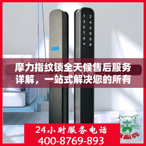 摩力指纹锁全天候售后服务详解，一站式解决您的所有问题