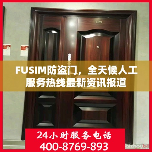 FUSIM防盗门，全天候人工服务热线最新资讯报道