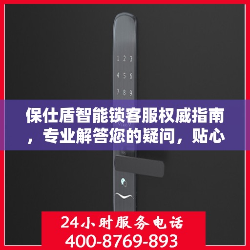 保仕盾智能锁客服权威指南，专业解答您的疑问，贴心服务保障安全