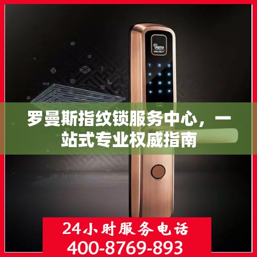 罗曼斯指纹锁服务中心，一站式专业权威指南