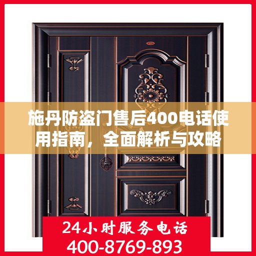 施丹防盗门售后400电话使用指南，全面解析与攻略